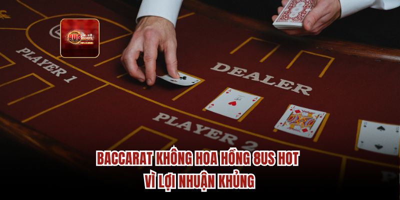 Baccarat không hoa hồng 8us hot vì lợi nhuận khủng