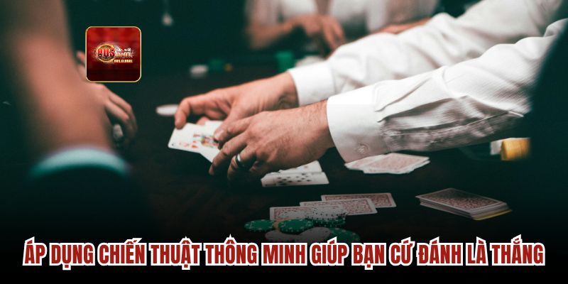 Áp dụng chiến thuật thông minh giúp bạn cứ đánh là thắng