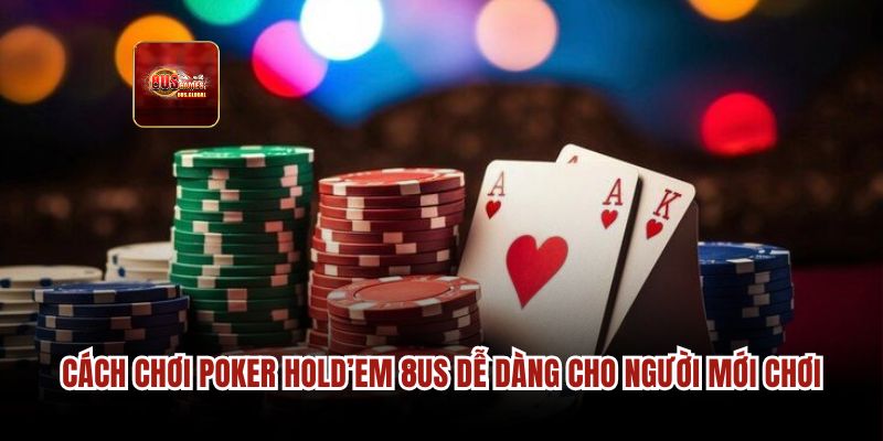 Cách chơi Poker Holdem 8us dễ dàng cho người mới chơi