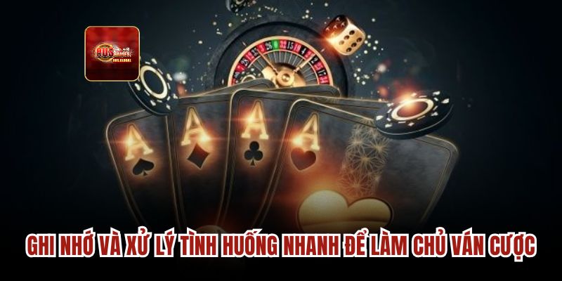 Ghi nhớ và xử lý tình huống nhanh để làm chủ ván cược