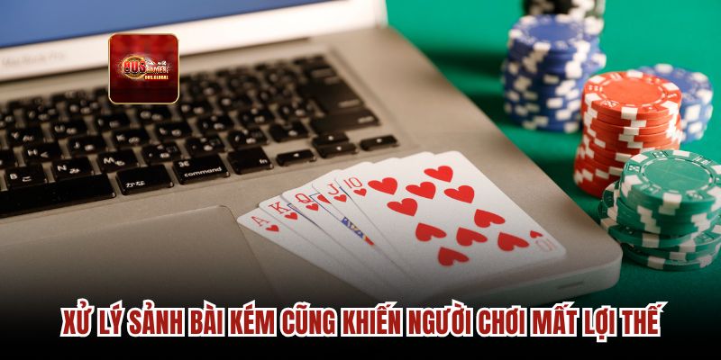 Xử lý sảnh bài kém cũng khiến người chơi mất lợi thế