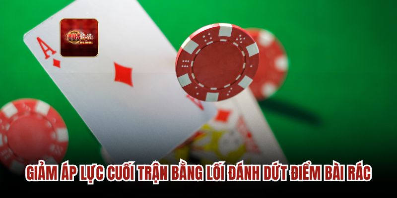 Giảm áp lực cuối trận bằng lối đánh dứt điểm bài rác