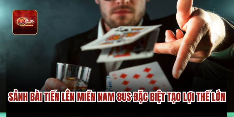 Sảnh bài tiến lên miền Nam 8us đặc biệt tạo lợi thế lớn