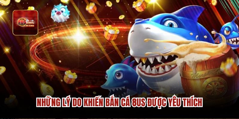 Những lý do khiến bắn cá 8us được yêu thích.