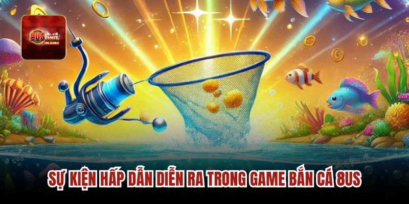 Sự kiện hấp dẫn diễn ra trong game bắn cá 8us.