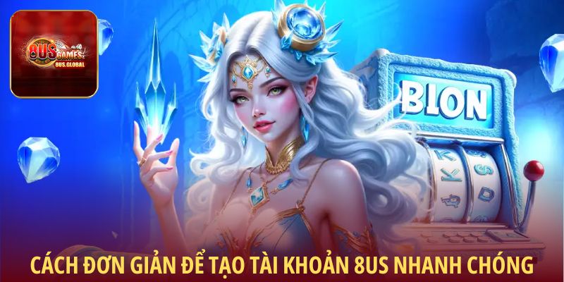 Cách đơn giản để tạo tài khoản 8us nhanh chóng