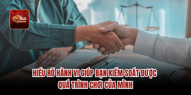 Hiểu rõ hành vi giúp bạn kiểm soát được quá trình chơi của mình