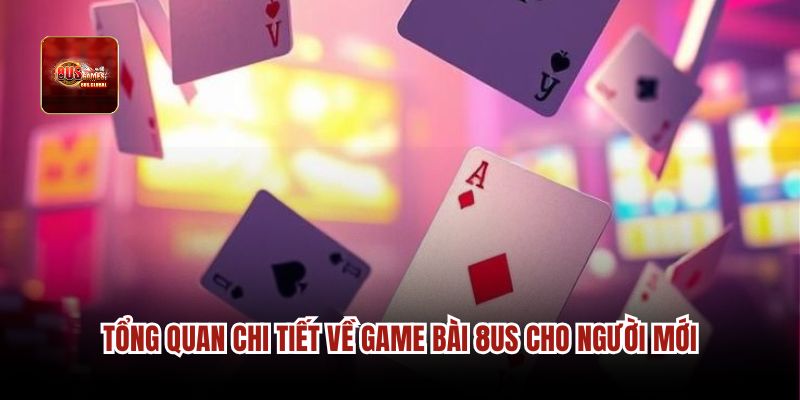 Tổng quan chi tiết về game bài 8us cho người mới.