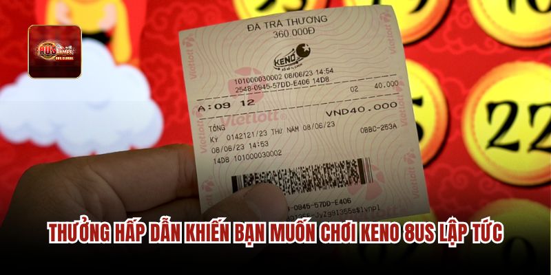Thưởng hấp dẫn khiến bạn muốn chơi Keno 8us lập tức