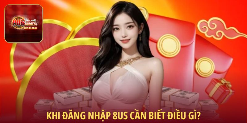 Khi đăng nhập 8us cần biết điều gì?