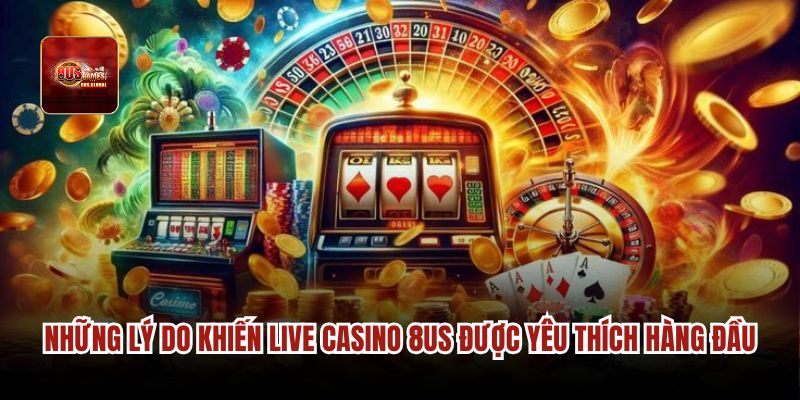 Những lý do khiến Live Casino 8us được yêu thích hàng đầu