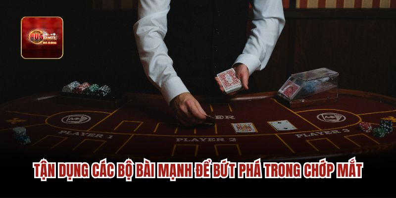 Tận dụng các bộ bài mạnh để bứt phá trong chớp mắt