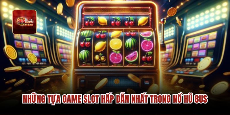 Những tựa game slot hấp dẫn nhất trong nổ hũ 8us.