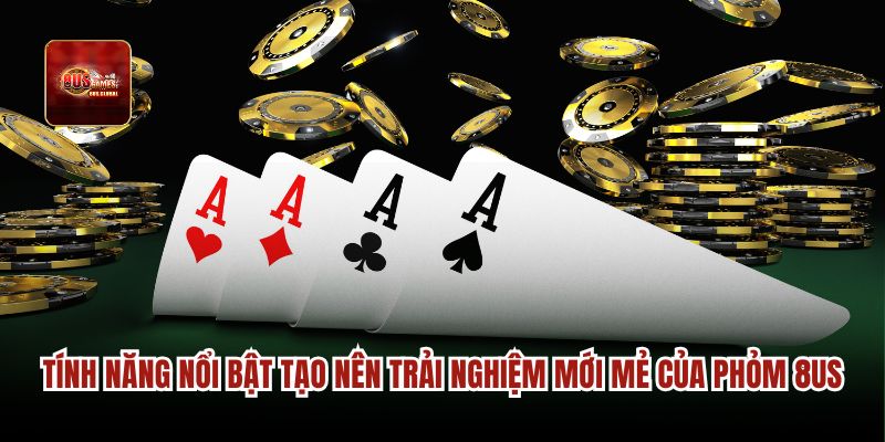 Tính năng nổi bật tạo nên trải nghiệm mới mẻ của Phỏm 8us