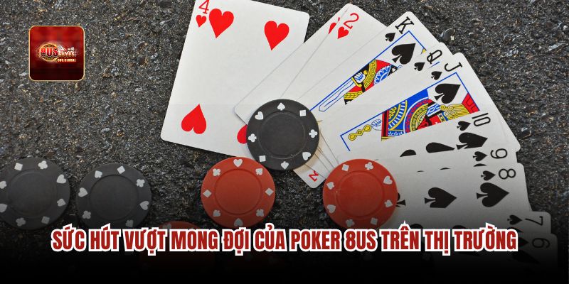 Sức hút vượt mong đợi của Poker 8us trên thị trường
