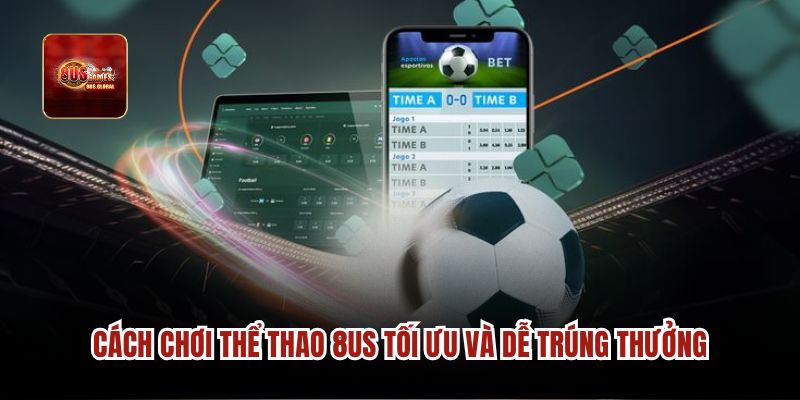 Cách chơi thể thao 8us tối ưu và dễ trúng thưởng.