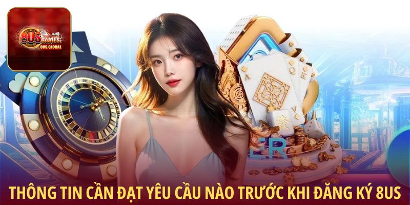 Thông tin cần đạt yêu cầu nào trước khi đăng ký 8us