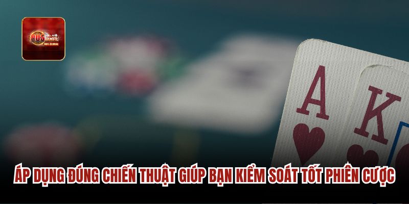 Áp dụng đúng chiến thuật giúp bạn kiểm soát tốt phiên cược