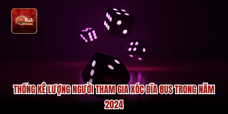 Thống kê lượng người tham gia xóc đĩa 8us trong năm 2024