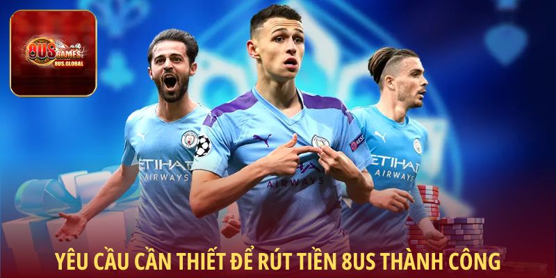 Yêu cầu cần thiết để rút tiền 8us thành công